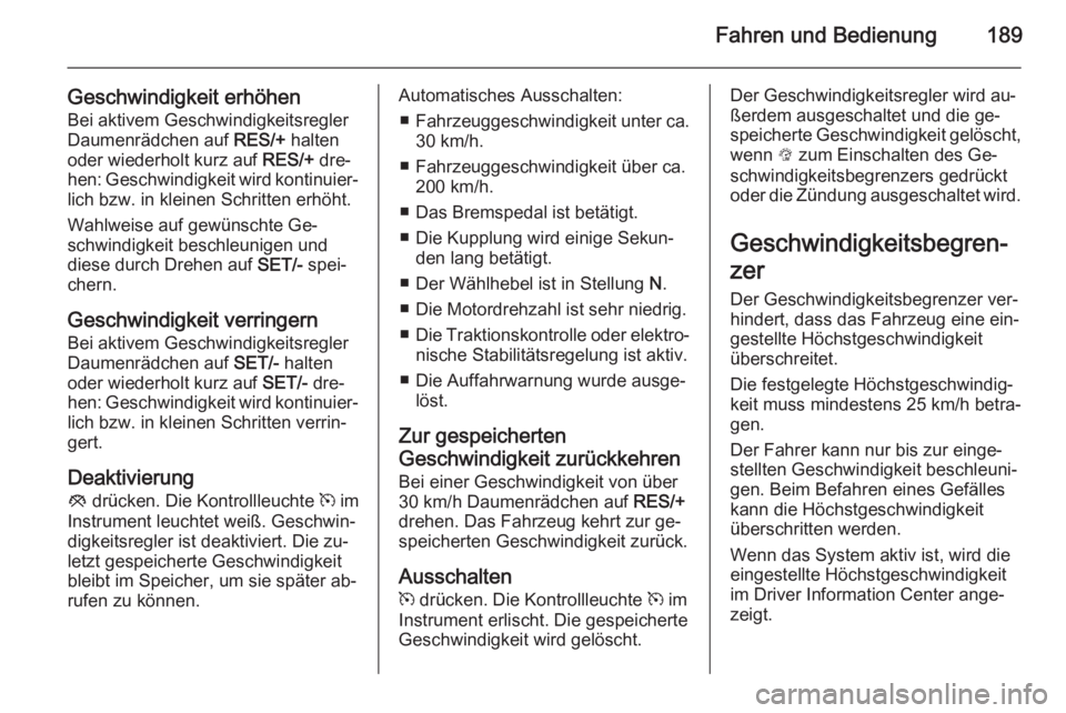 OPEL INSIGNIA 2015.5  Betriebsanleitung (in German) Fahren und Bedienung189
Geschwindigkeit erhöhenBei aktivem Geschwindigkeitsregler
Daumenrädchen auf  RES/+ halten
oder wiederholt kurz auf  RES/+ dre‐
hen: Geschwindigkeit wird kontinuier‐ lich 