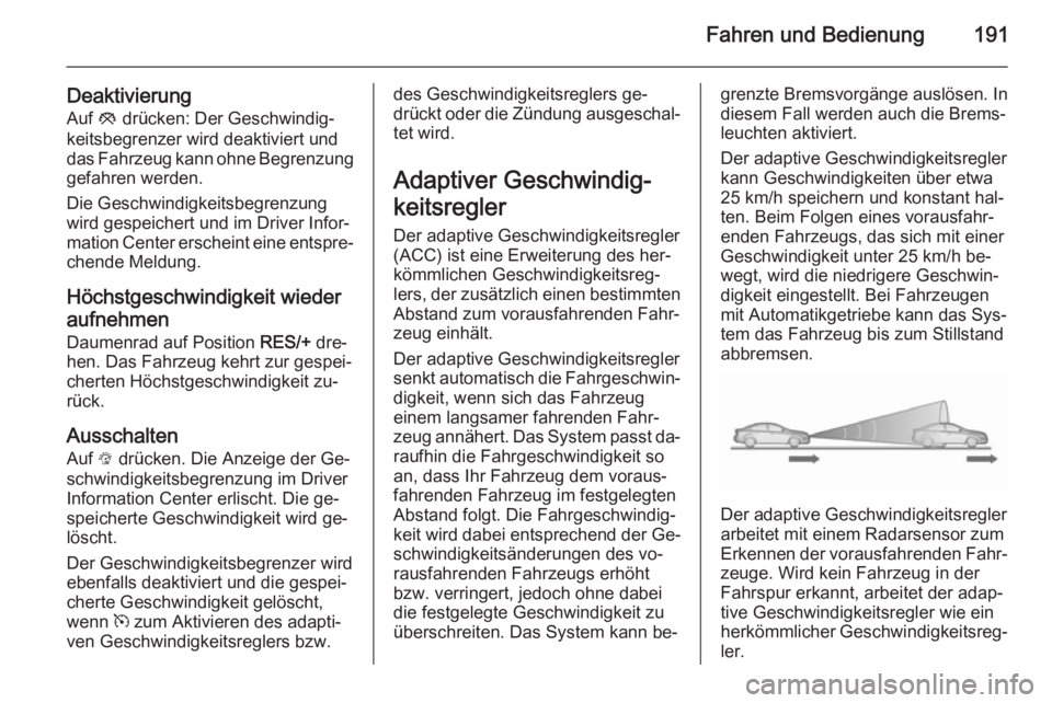 OPEL INSIGNIA 2015.5  Betriebsanleitung (in German) Fahren und Bedienung191
DeaktivierungAuf  y drücken: Der Geschwindig‐
keitsbegrenzer wird deaktiviert und das Fahrzeug kann ohne Begrenzung
gefahren werden.
Die Geschwindigkeitsbegrenzung
wird gesp