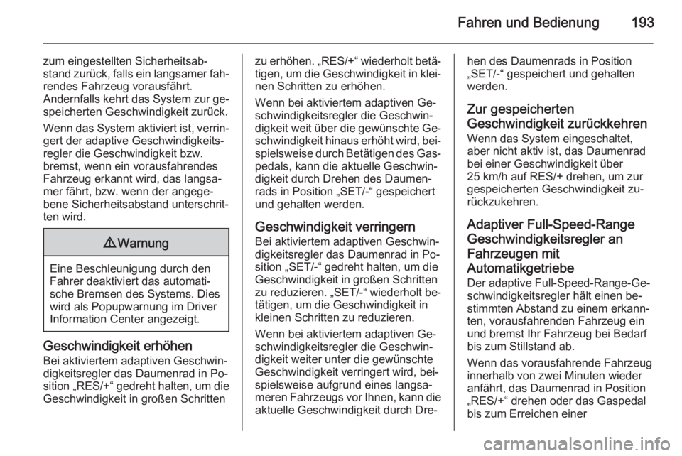 OPEL INSIGNIA 2015.5  Betriebsanleitung (in German) Fahren und Bedienung193
zum eingestellten Sicherheitsab‐
stand zurück, falls ein langsamer fah‐ rendes Fahrzeug vorausfährt.
Andernfalls kehrt das System zur ge‐
speicherten Geschwindigkeit zu