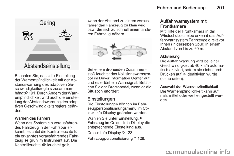 OPEL INSIGNIA 2015.5  Betriebsanleitung (in German) Fahren und Bedienung201
Beachten Sie, dass die Einstellung
der Warnempfindlichkeit mit der Ab‐
standswarnung des adaptiven Ge‐ schwindigkeitsreglers zusammen‐
hängt  3 191 . Durch Ändern der W