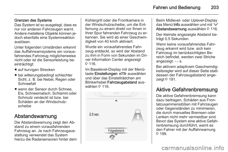 OPEL INSIGNIA 2015.5  Betriebsanleitung (in German) Fahren und Bedienung203
Grenzen des Systems
Das System ist so ausgelegt, dass es nur vor anderen Fahrzeugen warnt.
Andere metallene Objekte können je‐
doch ebenfalls eine Systemreaktion
auslösen.
