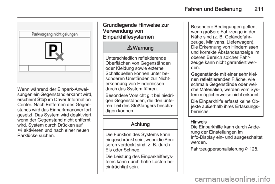 OPEL INSIGNIA 2015.5  Betriebsanleitung (in German) Fahren und Bedienung211
Wenn während der Einpark-Anwei‐
sungen ein Gegenstand erkannt wird,
erscheint  Stop im Driver Information
Center. Nach Entfernen des Gegen‐ stands wird das Einparkmanöver