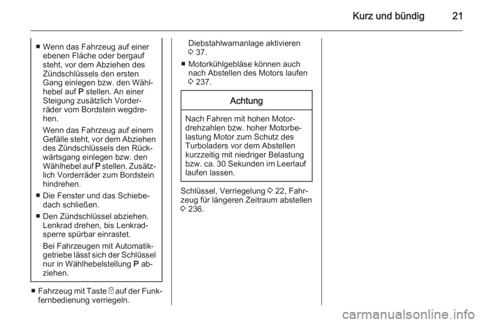 OPEL INSIGNIA 2015.5  Betriebsanleitung (in German) Kurz und bündig21■ Wenn das Fahrzeug auf einerebenen Fläche oder bergauf
steht, vor dem Abziehen des
Zündschlüssels den ersten
Gang einlegen bzw. den Wähl‐ hebel auf  P stellen. An einer
Stei