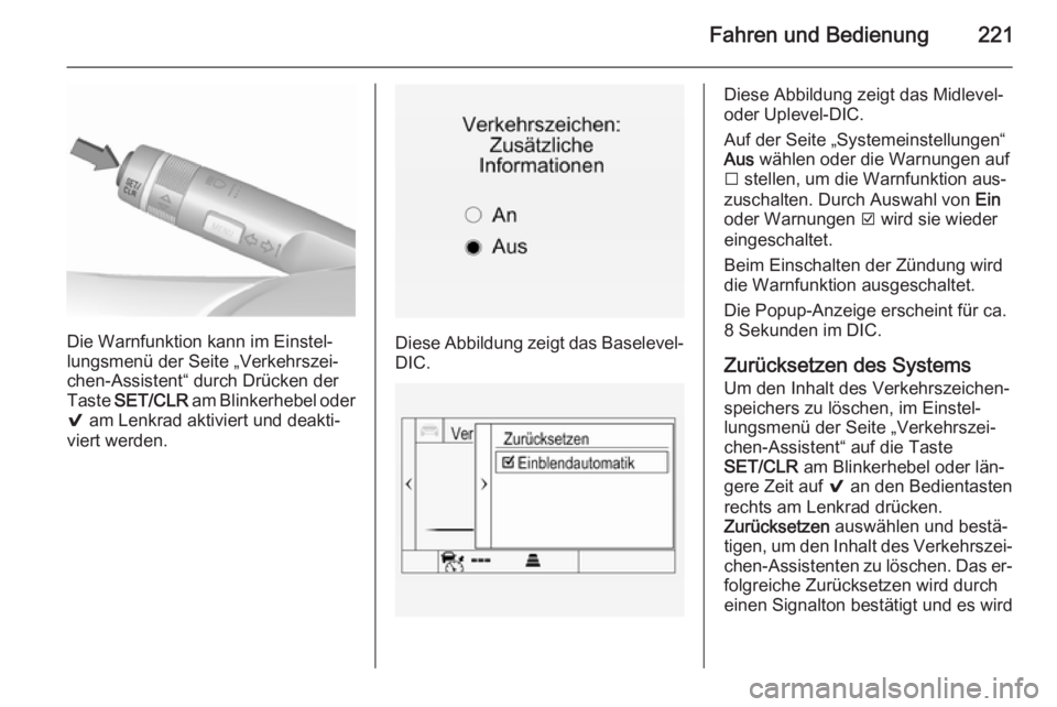 OPEL INSIGNIA 2015.5  Betriebsanleitung (in German) Fahren und Bedienung221
Die Warnfunktion kann im Einstel‐
lungsmenü der Seite „Verkehrszei‐
chen-Assistent“ durch Drücken der Taste  SET/CLR  am Blinkerhebel oder
9  am Lenkrad aktiviert und