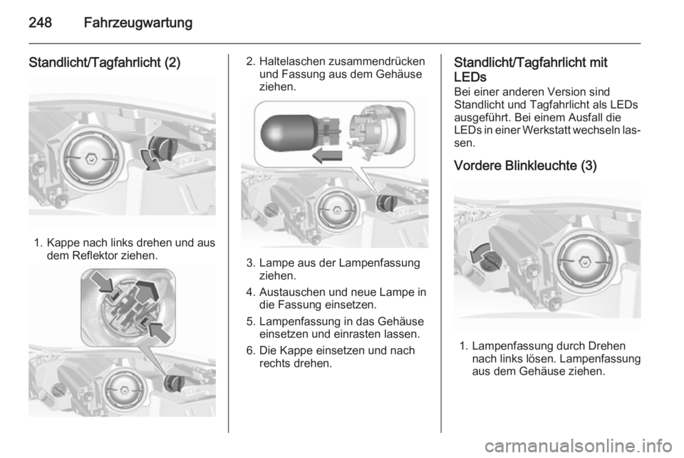 OPEL INSIGNIA 2015.5  Betriebsanleitung (in German) 248Fahrzeugwartung
Standlicht/Tagfahrlicht (2)
1.Kappe nach links drehen und aus
dem Reflektor ziehen.
2. Haltelaschen zusammendrücken und Fassung aus dem Gehäuse
ziehen.
3. Lampe aus der Lampenfass