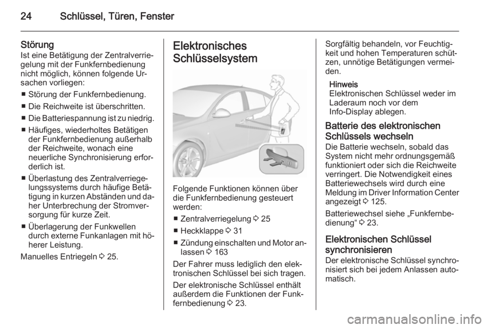 OPEL INSIGNIA 2015.5  Betriebsanleitung (in German) 24Schlüssel, Türen, Fenster
StörungIst eine Betätigung der Zentralverrie‐gelung mit der Funkfernbedienung nicht möglich, können folgende Ur‐
sachen vorliegen:
■ Störung der Funkfernbedien