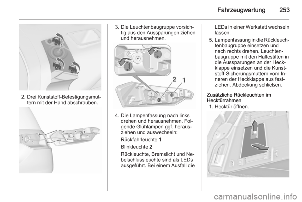 OPEL INSIGNIA 2015.5  Betriebsanleitung (in German) Fahrzeugwartung253
2. Drei Kunststoff-Befestigungsmut‐tern mit der Hand abschrauben.
3. Die Leuchtenbaugruppe vorsich‐tig aus den Aussparungen ziehen
und herausnehmen.
4. Die Lampenfassung nach li