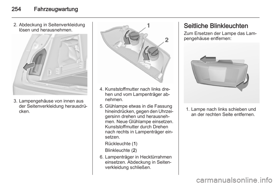 OPEL INSIGNIA 2015.5  Betriebsanleitung (in German) 254Fahrzeugwartung
2. Abdeckung in Seitenverkleidunglösen und herausnehmen.
3. Lampengehäuse von innen ausder Seitenverkleidung herausdrü‐
cken.
4. Kunststoffmutter nach links dre‐ hen und vom 