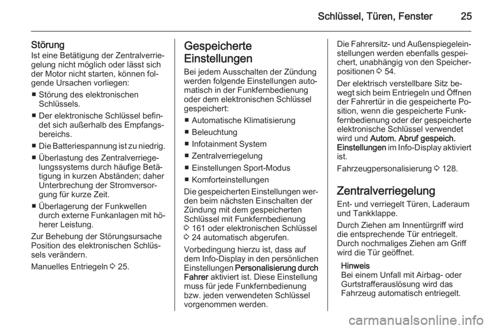 OPEL INSIGNIA 2015.5  Betriebsanleitung (in German) Schlüssel, Türen, Fenster25
StörungIst eine Betätigung der Zentralverrie‐
gelung nicht möglich oder lässt sich
der Motor nicht starten, können fol‐
gende Ursachen vorliegen:
■ Störung de
