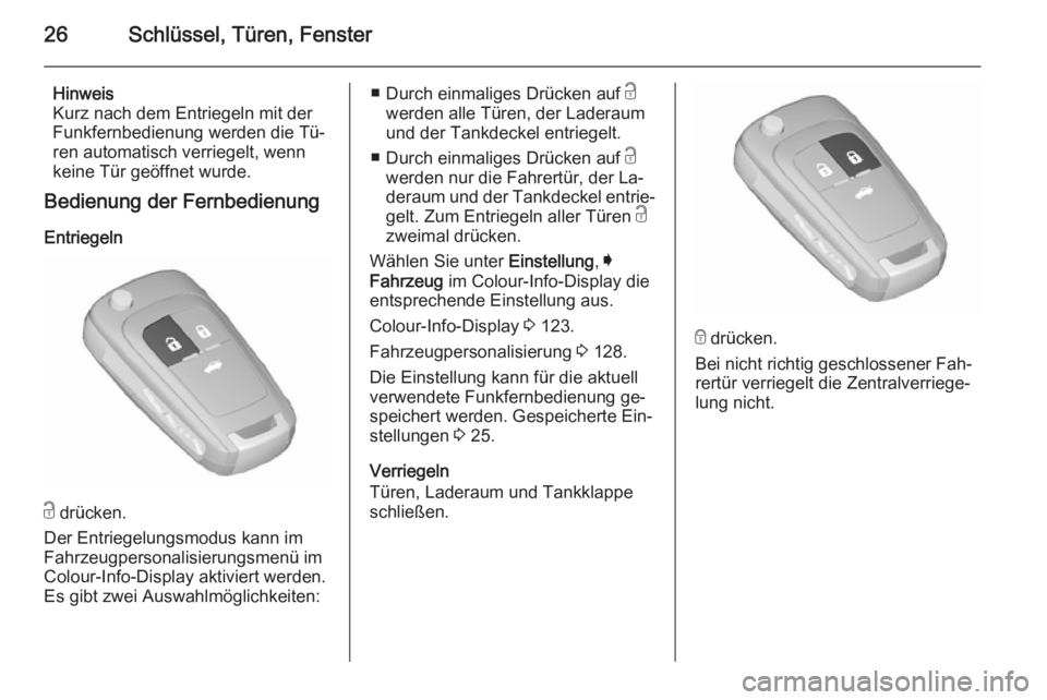 OPEL INSIGNIA 2015.5  Betriebsanleitung (in German) 26Schlüssel, Türen, Fenster
Hinweis
Kurz nach dem Entriegeln mit der
Funkfernbedienung werden die Tü‐
ren automatisch verriegelt, wenn
keine Tür geöffnet wurde.
Bedienung der Fernbedienung
Entr