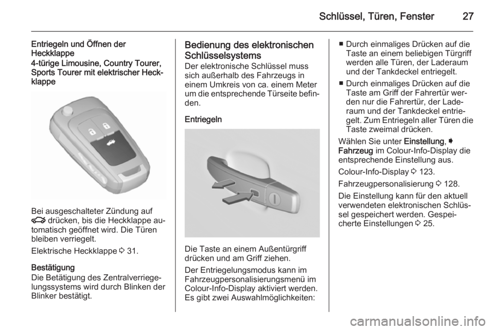 OPEL INSIGNIA 2015.5  Betriebsanleitung (in German) Schlüssel, Türen, Fenster27
Entriegeln und Öffnen der
Heckklappe4-türige Limousine, Country Tourer,
Sports Tourer mit elektrischer Heck‐
klappe
Bei ausgeschalteter Zündung auf
x  drücken, bis 