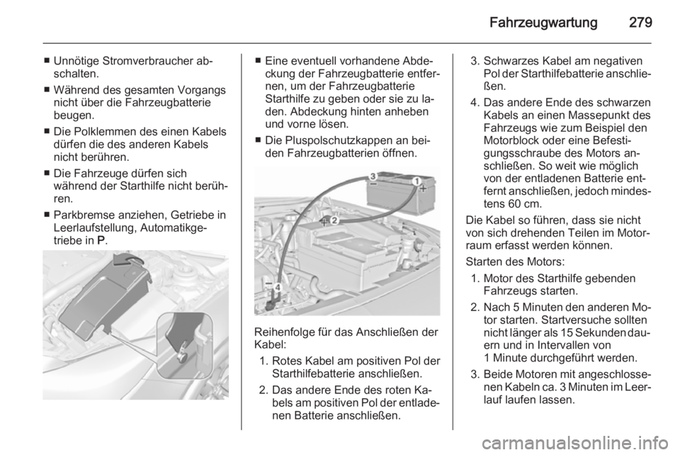 OPEL INSIGNIA 2015.5 Betriebsanleitung (in German) Fahrzeugwartung279
■ Unnötige Stromverbraucher ab‐schalten.
■ Während des gesamten Vorgangs nicht über die Fahrzeugbatterie
beugen.
■ Die Polklemmen des einen Kabels dürfen die des anderen OPEL INSIGNIA 2015.5 Betriebsanleitung (in German) Fahrzeugwartung279
■ Unnötige Stromverbraucher ab‐schalten.
■ Während des gesamten Vorgangs nicht über die Fahrzeugbatterie
beugen.
■ Die Polklemmen des einen Kabels dürfen die des anderen