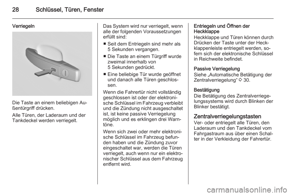 OPEL INSIGNIA 2015.5  Betriebsanleitung (in German) 28Schlüssel, Türen, Fenster
Verriegeln
Die Taste an einem beliebigen Au‐
ßentürgriff drücken.
Alle Türen, der Laderaum und der
Tankdeckel werden verriegelt.
Das System wird nur verriegelt, wen