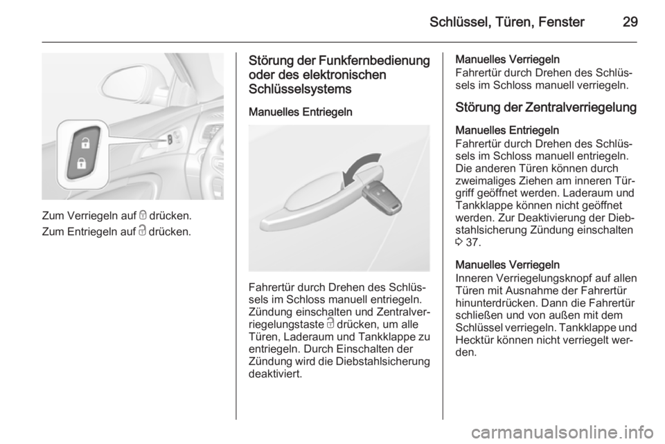 OPEL INSIGNIA 2015.5  Betriebsanleitung (in German) Schlüssel, Türen, Fenster29
Zum Verriegeln auf e drücken.
Zum Entriegeln auf  c drücken.
Störung der Funkfernbedienung
oder des elektronischenSchlüsselsystems
Manuelles Entriegeln
Fahrertür dur