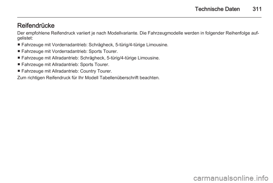 OPEL INSIGNIA 2015.5  Betriebsanleitung (in German) Technische Daten311Reifendrücke
Der empfohlene Reifendruck variiert je nach Modellvariante. Die Fahrzeugmodelle werden in folgender Reihenfolge auf‐ gelistet:
■ Fahrzeuge mit Vorderradantrieb: Sc