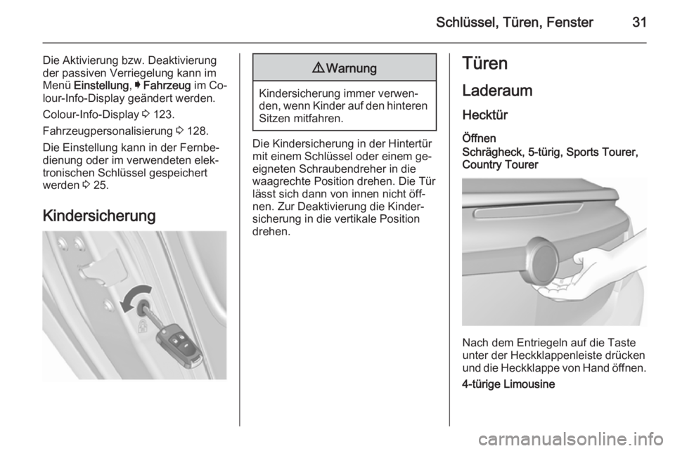 OPEL INSIGNIA 2015.5  Betriebsanleitung (in German) Schlüssel, Türen, Fenster31
Die Aktivierung bzw. Deaktivierung
der passiven Verriegelung kann im
Menü  Einstellung , I Fahrzeug  im Co‐
lour-Info-Display geändert werden.
Colour-Info-Display  3 