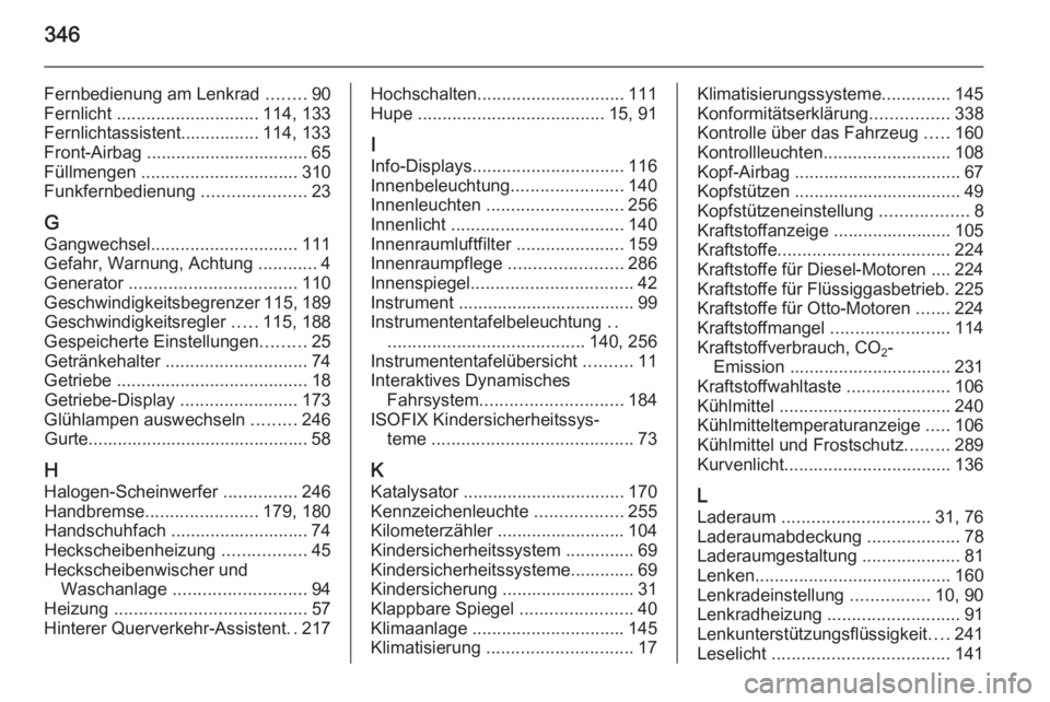 OPEL INSIGNIA 2015.5  Betriebsanleitung (in German) 346
Fernbedienung am Lenkrad ........90
Fernlicht  ............................. 114, 133
Fernlichtassistent................ 114, 133
Front-Airbag ................................. 65
Füllmengen  ...