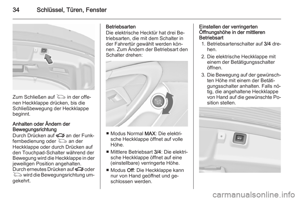OPEL INSIGNIA 2015.5 Betriebsanleitung (in German) 34Schlüssel, Türen, Fenster
Zum Schließen auf G in der offe‐
nen Heckklappe drücken, bis die Schließbewegung der Heckklappebeginnt.
Anhalten oder Ändern der
Bewegungsrichtung
Durch Drücken au OPEL INSIGNIA 2015.5 Betriebsanleitung (in German) 34Schlüssel, Türen, Fenster
Zum Schließen auf G in der offe‐
nen Heckklappe drücken, bis die Schließbewegung der Heckklappebeginnt.
Anhalten oder Ändern der
Bewegungsrichtung
Durch Drücken au