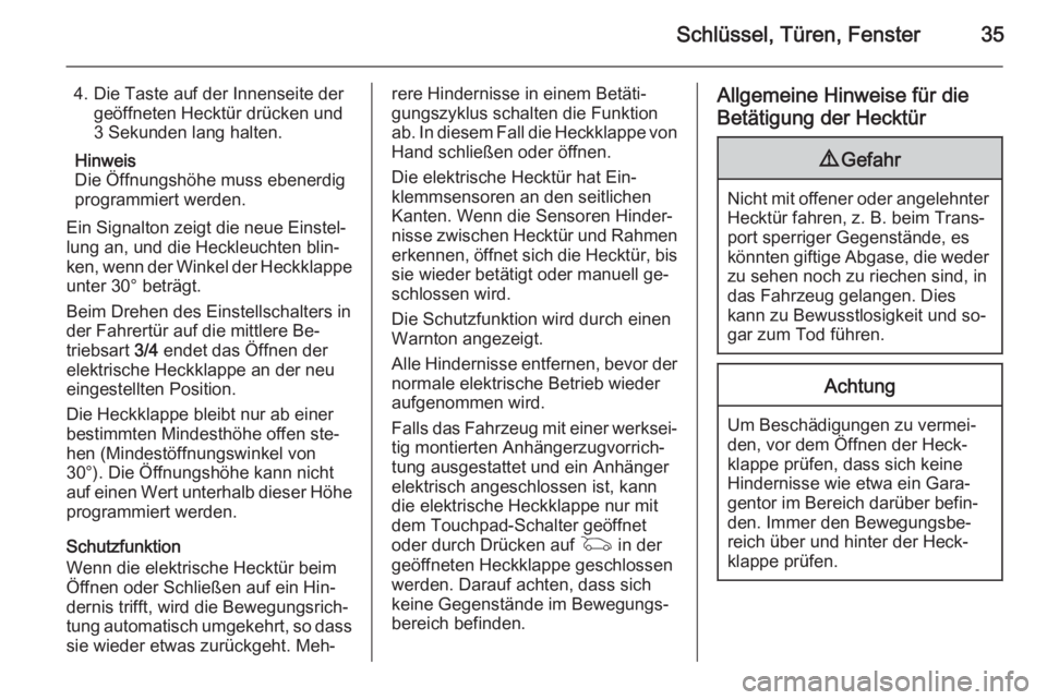 OPEL INSIGNIA 2015.5  Betriebsanleitung (in German) Schlüssel, Türen, Fenster35
4. Die Taste auf der Innenseite dergeöffneten Hecktür drücken und3 Sekunden lang halten.
Hinweis
Die Öffnungshöhe muss ebenerdig
programmiert werden.
Ein Signalton z