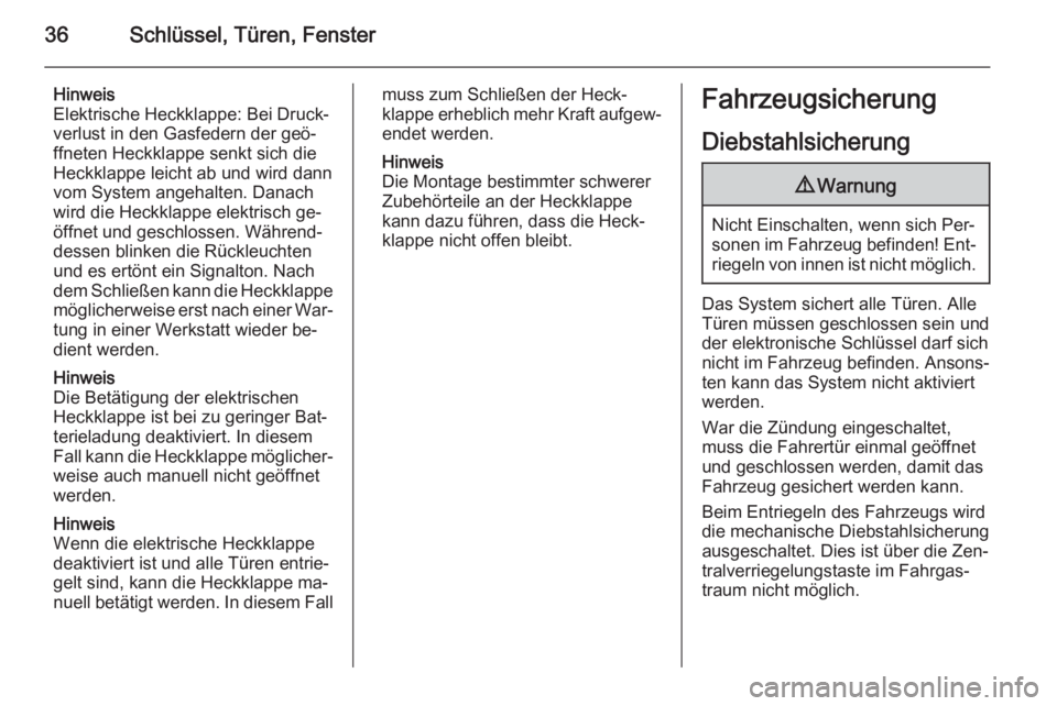 OPEL INSIGNIA 2015.5  Betriebsanleitung (in German) 36Schlüssel, Türen, Fenster
Hinweis
Elektrische Heckklappe: Bei Druck‐
verlust in den Gasfedern der geö‐
ffneten Heckklappe senkt sich die
Heckklappe leicht ab und wird dann
vom System angehalt