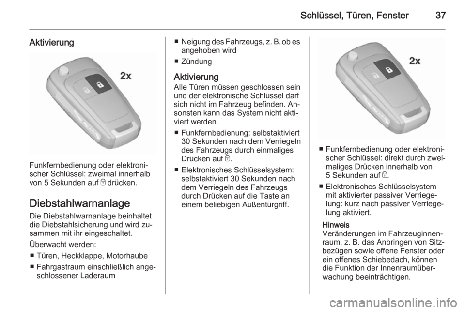 OPEL INSIGNIA 2015.5  Betriebsanleitung (in German) Schlüssel, Türen, Fenster37
Aktivierung
Funkfernbedienung oder elektroni‐
scher Schlüssel: zweimal innerhalb
von 5 Sekunden auf  e drücken.
Diebstahlwarnanlage Die Diebstahlwarnanlage beinhaltet