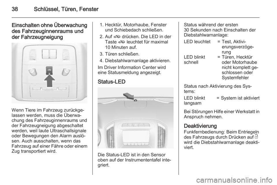 OPEL INSIGNIA 2015.5  Betriebsanleitung (in German) 38Schlüssel, Türen, Fenster
Einschalten ohne Überwachungdes Fahrzeuginnenraums und
der Fahrzeugneigung
Wenn Tiere im Fahrzeug zurückge‐
lassen werden, muss die Überwa‐
chung des Fahrzeuginnen