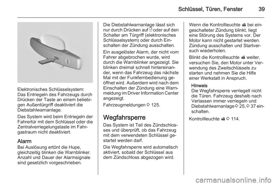 OPEL INSIGNIA 2015.5  Betriebsanleitung (in German) Schlüssel, Türen, Fenster39
Elektronisches Schlüsselsystem:
Das Entriegeln des Fahrzeugs durch
Drücken der Taste an einem beliebi‐
gen Außentürgriff deaktiviert die
Diebstahlwarnanlage.
Das Sy