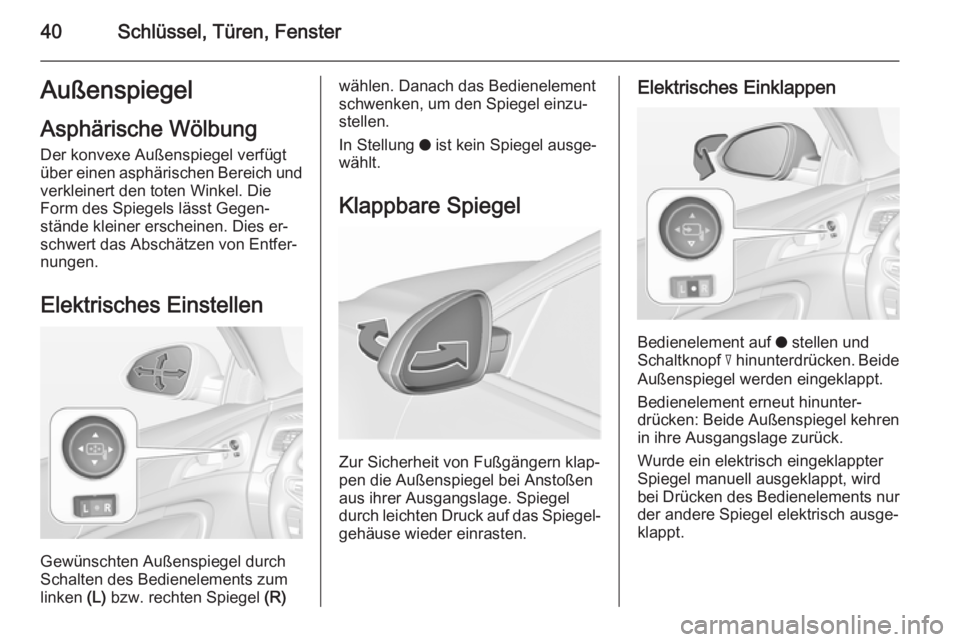 OPEL INSIGNIA 2015.5  Betriebsanleitung (in German) 40Schlüssel, Türen, FensterAußenspiegelAsphärische Wölbung
Der konvexe Außenspiegel verfügt
über einen asphärischen Bereich und verkleinert den toten Winkel. DieForm des Spiegels lässt Gegen