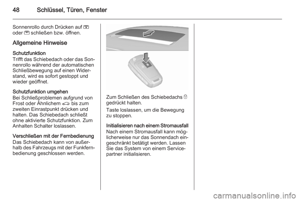 OPEL INSIGNIA 2015.5  Betriebsanleitung (in German) 48Schlüssel, Türen, Fenster
Sonnenrollo durch Drücken auf H
oder  G schließen bzw. öffnen.
Allgemeine Hinweise
Schutzfunktion
Trifft das Schiebedach oder das Son‐
nenrollo während der automati