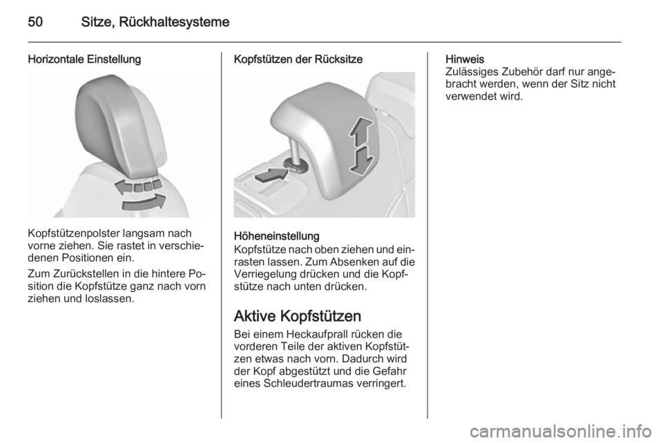 OPEL INSIGNIA 2015.5  Betriebsanleitung (in German) 50Sitze, Rückhaltesysteme
Horizontale Einstellung
Kopfstützenpolster langsam nach
vorne ziehen. Sie rastet in verschie‐
denen Positionen ein.
Zum Zurückstellen in die hintere Po‐
sition die Kop