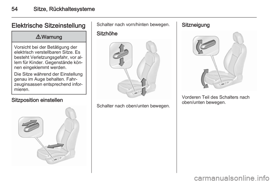 OPEL INSIGNIA 2015.5  Betriebsanleitung (in German) 54Sitze, RückhaltesystemeElektrische Sitzeinstellung9Warnung
Vorsicht bei der Betätigung der
elektrisch verstellbaren Sitze. Es
besteht Verletzungsgefahr, vor al‐ lem für Kinder. Gegenstände kö