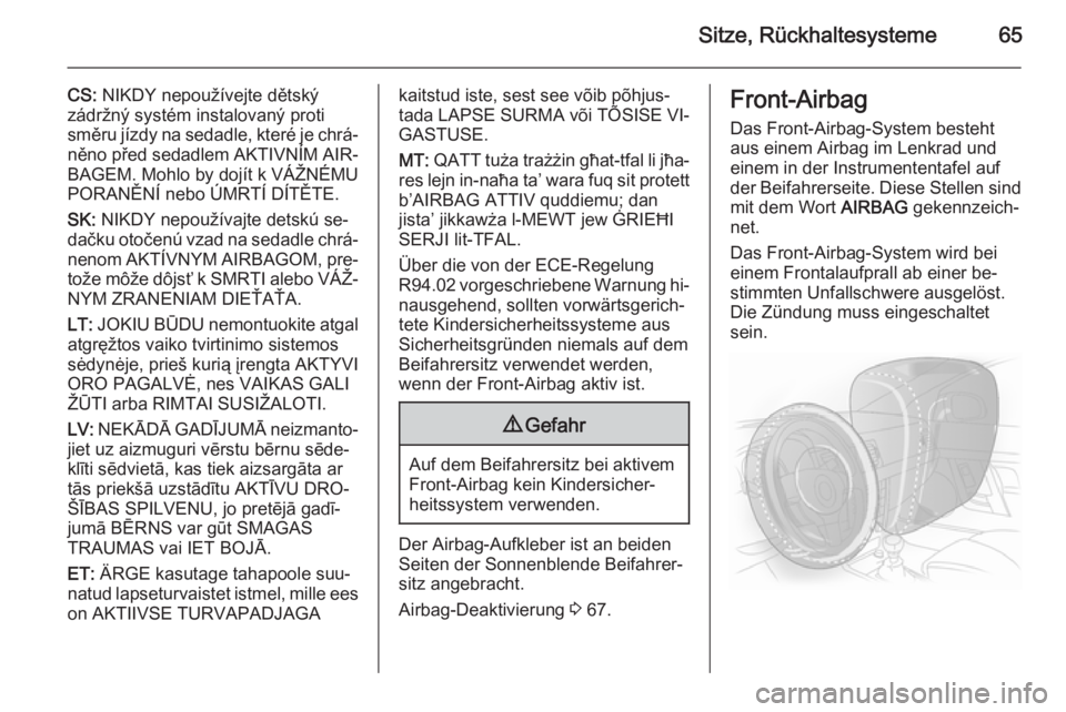 OPEL INSIGNIA 2015.5  Betriebsanleitung (in German) Sitze, Rückhaltesysteme65
CS: NIKDY nepoužívejte dětský
zádržný systém instalovaný proti
směru jízdy na sedadle, které je chrá‐
něno před sedadlem AKTIVNÍM AIR‐
BAGEM. Mohlo by do