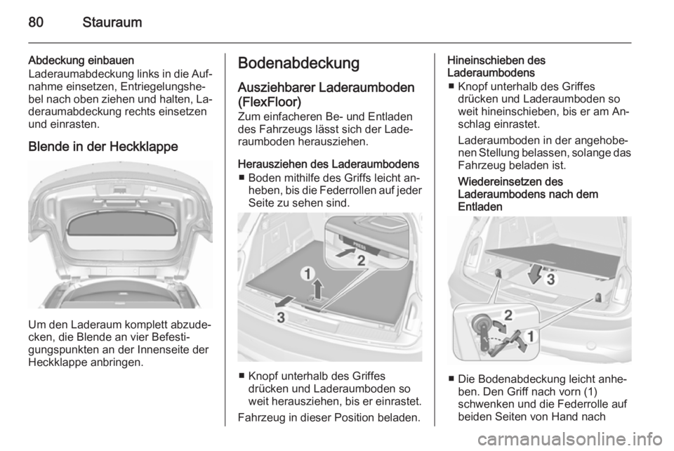 OPEL INSIGNIA 2015.5  Betriebsanleitung (in German) 80Stauraum
Abdeckung einbauen
Laderaumabdeckung links in die Auf‐
nahme einsetzen, Entriegelungshe‐
bel nach oben ziehen und halten, La‐ deraumabdeckung rechts einsetzen
und einrasten.
Blende in