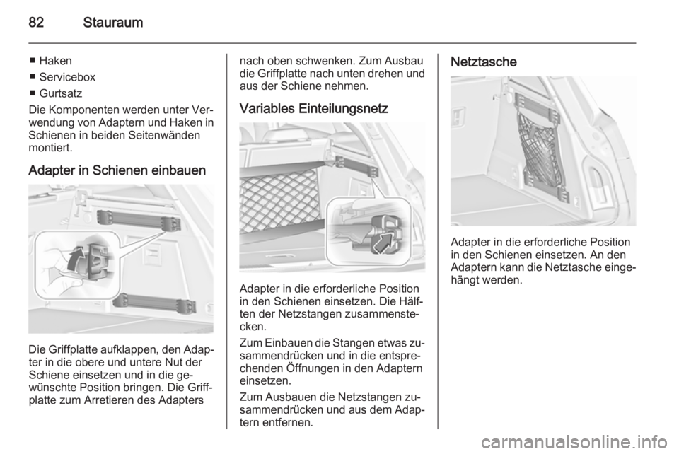 OPEL INSIGNIA 2015.5  Betriebsanleitung (in German) 82Stauraum
■ Haken
■ Servicebox
■ Gurtsatz
Die Komponenten werden unter Ver‐
wendung von Adaptern und Haken in
Schienen in beiden Seitenwänden
montiert.
Adapter in Schienen einbauen
Die Griff