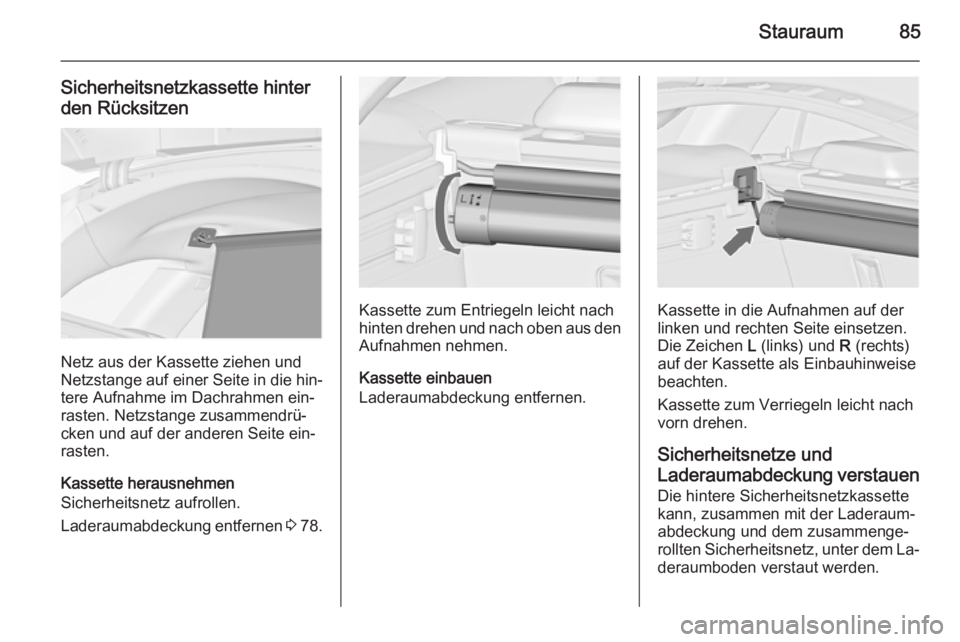 OPEL INSIGNIA 2015.5  Betriebsanleitung (in German) Stauraum85
Sicherheitsnetzkassette hinter
den Rücksitzen
Netz aus der Kassette ziehen und
Netzstange auf einer Seite in die hin‐
tere Aufnahme im Dachrahmen ein‐
rasten. Netzstange zusammendrü�