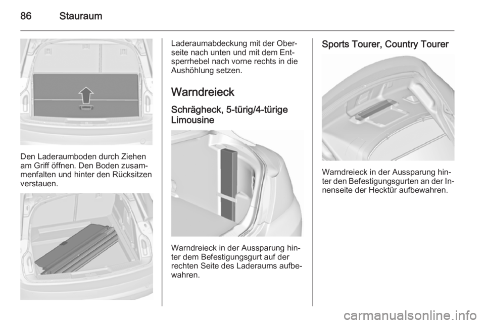 OPEL INSIGNIA 2015.5  Betriebsanleitung (in German) 86Stauraum
Den Laderaumboden durch Ziehen
am Griff öffnen. Den Boden zusam‐ menfalten und hinter den Rücksitzenverstauen.
Laderaumabdeckung mit der Ober‐
seite nach unten und mit dem Ent‐
sper