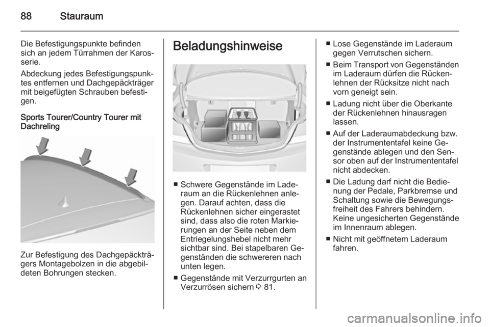 OPEL INSIGNIA 2015.5  Betriebsanleitung (in German) 88Stauraum
Die Befestigungspunkte befinden
sich an jedem Türrahmen der Karos‐
serie.
Abdeckung jedes Befestigungspunk‐
tes entfernen und Dachgepäckträger
mit beigefügten Schrauben befesti‐
g