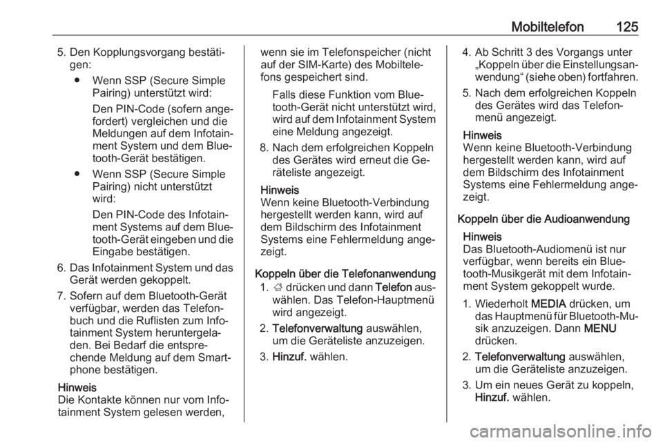OPEL INSIGNIA 2016  Infotainment-Handbuch (in German) Mobiltelefon1255. Den Kopplungsvorgang bestäti‐gen:
● Wenn SSP (Secure Simple Pairing) unterstützt wird:
Den PIN-Code (sofern ange‐
fordert) vergleichen und die
Meldungen auf dem Infotain‐
m