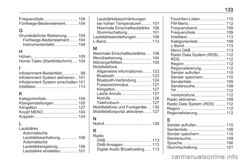 OPEL INSIGNIA 2016  Infotainment-Handbuch (in German) 133Frequenzliste.............................. 109
Fünfwege-Bedienelement ..........104
G
Grundsätzliche Bedienung .........104
Fünfwege-Bedienelement .......104
Instrumententafel .................