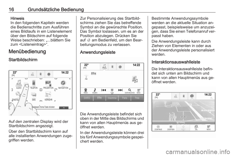 OPEL INSIGNIA 2016  Infotainment-Handbuch (in German) 16Grundsätzliche BedienungHinweis
In den folgenden Kapiteln werden
die Bedienschritte zum Ausführen
eines Bildlaufs in ein Listenelement
über den Bildschirm auf folgende
Weise beschrieben: „...bl