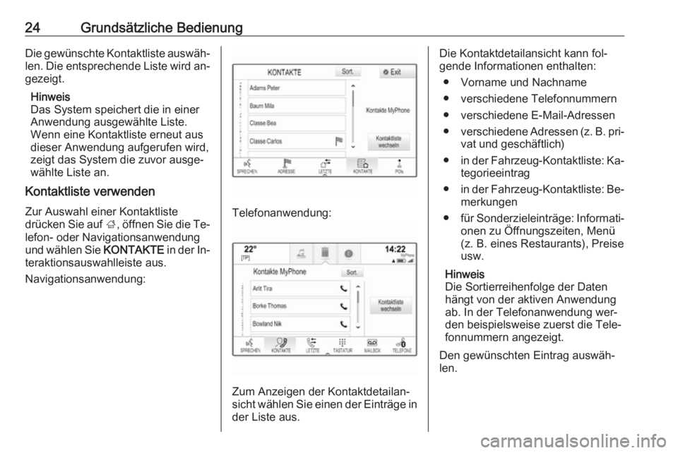 OPEL INSIGNIA 2016  Infotainment-Handbuch (in German) 24Grundsätzliche BedienungDie gewünschte Kontaktliste auswäh‐
len. Die entsprechende Liste wird an‐
gezeigt.
Hinweis
Das System speichert die in einer Anwendung ausgewählte Liste.
Wenn eine Ko