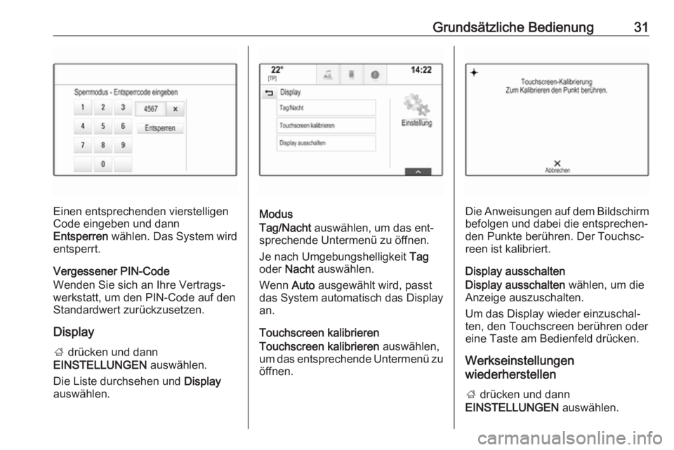 OPEL INSIGNIA 2016  Infotainment-Handbuch (in German) Grundsätzliche Bedienung31
Einen entsprechenden vierstelligen
Code eingeben und dann
Entsperren  wählen. Das System wird
entsperrt.
Vergessener PIN-Code
Wenden Sie sich an Ihre Vertrags‐
werkstatt