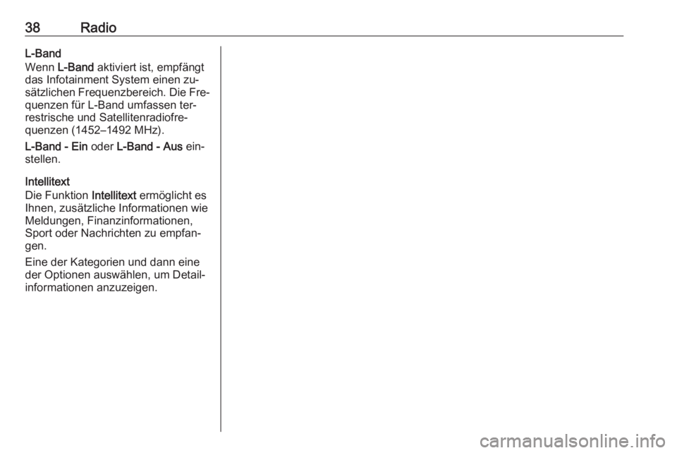 OPEL INSIGNIA 2016  Infotainment-Handbuch (in German) 38RadioL-Band
Wenn  L-Band  aktiviert ist, empfängt
das Infotainment System einen zu‐
sätzlichen Frequenzbereich. Die Fre‐
quenzen für L-Band umfassen ter‐
restrische und Satellitenradiofre�