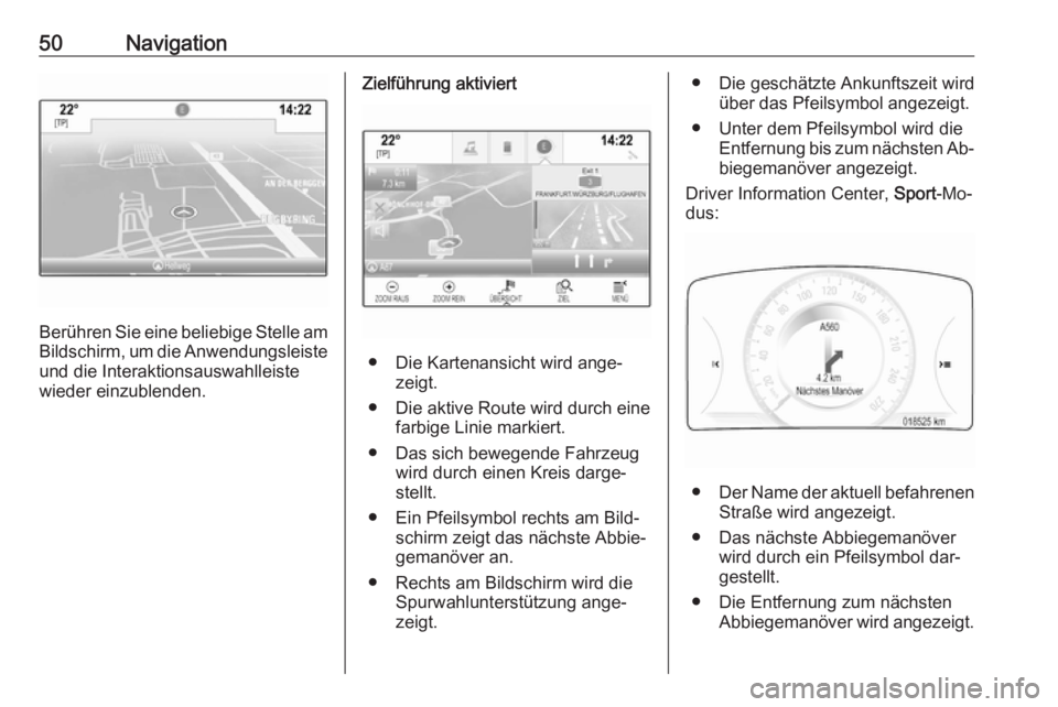 OPEL INSIGNIA 2016  Infotainment-Handbuch (in German) 50Navigation
Berühren Sie eine beliebige Stelle amBildschirm, um die Anwendungsleiste und die Interaktionsauswahlleiste
wieder einzublenden.
Zielführung aktiviert
● Die Kartenansicht wird ange‐ 