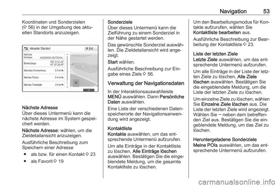OPEL INSIGNIA 2016 Infotainment-Handbuch (in German) Navigation53Koordinaten und Sonderzielen
( 3 56) in der Umgebung des aktu‐
ellen Standorts anzuzeigen.
Nächste Adresse
Über dieses Untermenü kann die
nächste Adresse im System gespei‐
chert w OPEL INSIGNIA 2016 Infotainment-Handbuch (in German) Navigation53Koordinaten und Sonderzielen
( 3 56) in der Umgebung des aktu‐
ellen Standorts anzuzeigen.
Nächste Adresse
Über dieses Untermenü kann die
nächste Adresse im System gespei‐
chert w