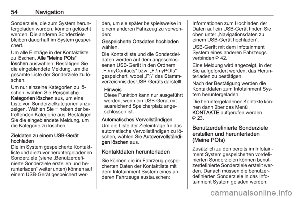 OPEL INSIGNIA 2016  Infotainment-Handbuch (in German) 54NavigationSonderziele, die zum System herun‐
tergeladen wurden, können gelöscht
werden. Die anderen Sonderziele
bleiben dauerhaft im System gespei‐
chert.
Um alle Einträge in der Kontaktliste