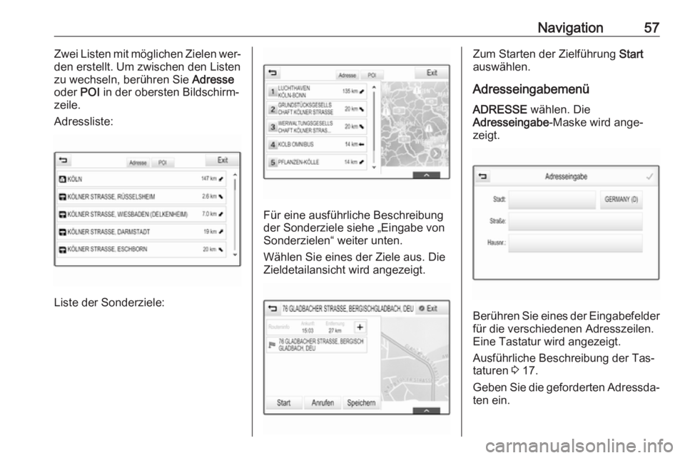 OPEL INSIGNIA 2016  Infotainment-Handbuch (in German) Navigation57Zwei Listen mit möglichen Zielen wer‐
den erstellt. Um zwischen den Listen
zu wechseln, berühren Sie  Adresse
oder  POI in der obersten Bildschirm‐
zeile.
Adressliste:
Liste der Sond
