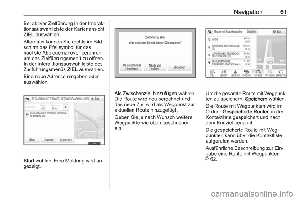 OPEL INSIGNIA 2016  Infotainment-Handbuch (in German) Navigation61Bei aktiver Zielführung in der Interak‐
tionsauswahlleiste der Kartenansicht
ZIEL  auswählen.
Alternativ können Sie rechts im Bild‐
schirm das Pfeilsymbol für das
nächste Abbiegem