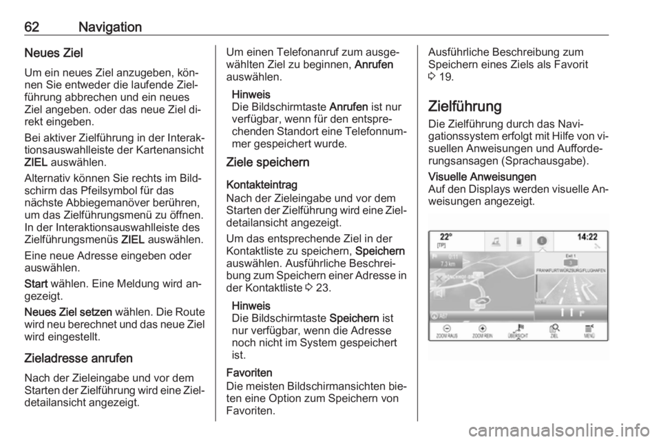 OPEL INSIGNIA 2016  Infotainment-Handbuch (in German) 62NavigationNeues Ziel
Um ein neues Ziel anzugeben, kön‐
nen Sie entweder die laufende Ziel‐ führung abbrechen und ein neues
Ziel angeben. oder das neue Ziel di‐
rekt eingeben.
Bei aktiver Zie