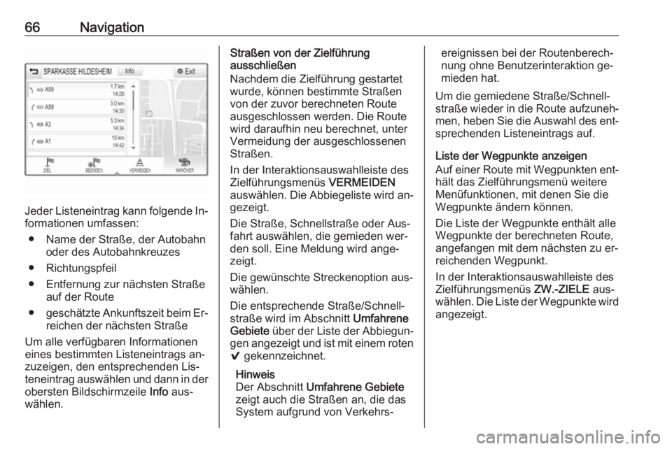 OPEL INSIGNIA 2016  Infotainment-Handbuch (in German) 66Navigation
Jeder Listeneintrag kann folgende In‐
formationen umfassen:
● Name der Straße, der Autobahn oder des Autobahnkreuzes
● Richtungspfeil
● Entfernung zur nächsten Straße auf der R